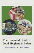 The Essential Guide to Food Hygiene and Safety - Aston, Graham, and Tiffney, John