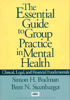 The Essential Guide to Group Practice in Mental Health: Clinical, Legal, and Financial Fundamentals - Budman, Simon H, PhD, and Steenbarger, Brett N, PhD
