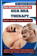 The Essential Guide to Gua Sha Therapy: Master Holistic Beauty Practices: Unlock the Ancient Art of Skin Renewal and Radiance with Timeless Healing Techniques