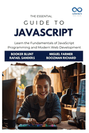 The Essential Guide to JavaScript: Learn the Fundamentals of JavaScript Programming and Modern Web Development