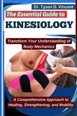 The Essential Guide to Kinesiology: Transform Your Understanding of Body Mechanics: A Comprehensive Approach to Healing, Strengthening, and Mobility - D Vincent, Tyson, Dr.