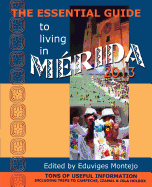 The Essential Guide to Living in Merida 2013: Tons of Useful Information, Including Trips to Campeche, Izamal & Isla Holbox