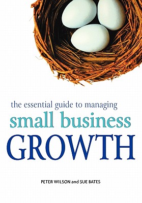 The Essential Guide to Managing Small Business Growth - Wilson, Peter, and Bates, Sue