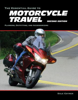 The Essential Guide to Motorcycle Travel, 2nd Edition: Planning, Outfitting, and Accessorizing - Coyner, Dale