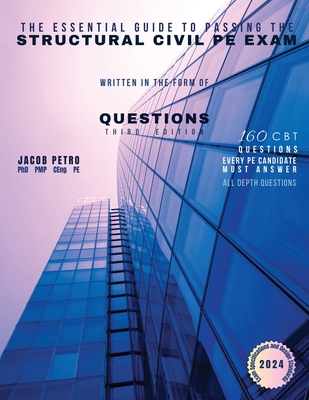 The Essential Guide to Passing the Structural Civil PE Exam Written in the form of Questions: 160 CBT Questions Every PE Candidate Must Answer - Petro, Jacob