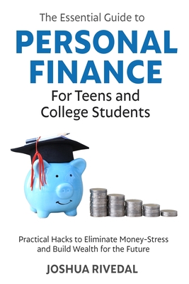 The Essential Guide to Personal Finance for Teens and College Students-Practical Hacks to Eliminate Money-Stress and Build Wealth for the Future - Rivedal, Joshua