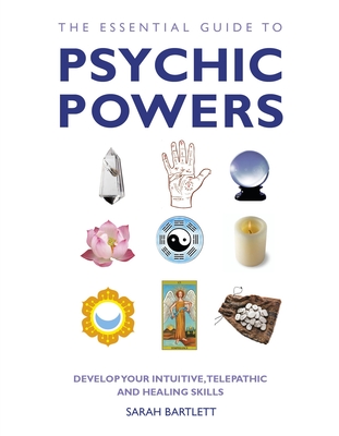 The Essential Guide to Psychic Powers: Develop Your Intuitive, Telepathic and Healing Skills - Bartlett, Sarah