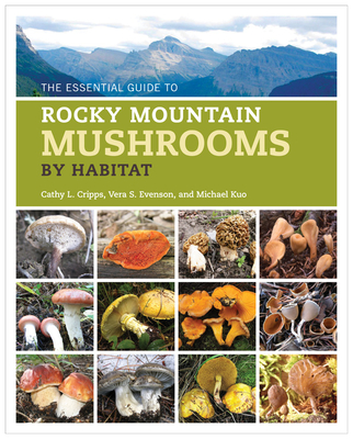 The Essential Guide to Rocky Mountain Mushrooms by Habitat - Cripps, Cathy, and Evenson, Vera, and Kuo, Michael