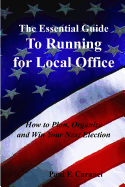 The Essential Guide to Running for Local Office: How to Plan, Organize and Win Your Next Election