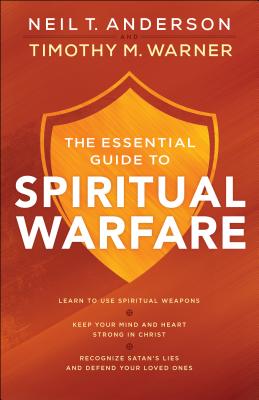 The Essential Guide to Spiritual Warfare: Learn to Use Spiritual Weapons; Keep Your Mind and Heart Strong in Christ; Recognize Satan's Lies and Defend Your Loved Ones - Anderson, Neil T, Dr., and Warner, Timothy M