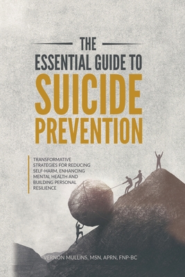 The Essential Guide to Suicide Prevention: Transformative Strategies for Reducing Self-Harm, Enhancing Mental Health and Building Personal Resilience - Mullins, Vernon