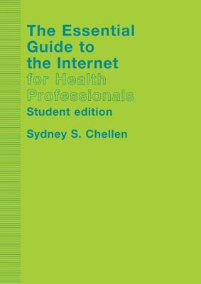 The Essential Guide to the Internet for Health Professionals - Chellen, Sydney