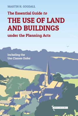 The Essential Guide to the Use of Land and Buildings under the Planning Acts - Goodall, Martin