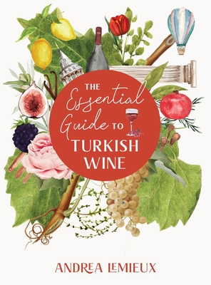 The Essential Guide to Turkish Wine: An exploration of one of the oldest and most unexpected wine countries - LeMieux, Andrea, and Rose, Emma Aslihan Baser (Photographer)