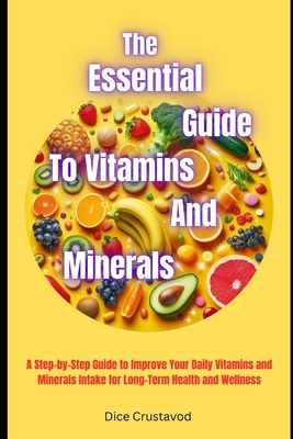 The Essential Guide to Vitamins and Minerals: A Step-by-Step Guide to Improve Your Daily Vitamins and Minerals Intake for Long-Term Health and Wellness - Crustavod, Dice