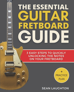 The Essential Guitar Fretboard Guide: 3 Easy Steps to Quickly Unlocking the Notes on Your Fretboard