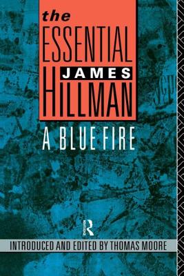 The Essential James Hillman: A Blue Fire - Hillman, James, and Moore, Thomas (Editor)