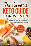 The Essential Keto Guide for Women: Obtain Amazing Confidence, Beauty, and Fitness Through Flavorful and Easy Ketogenic Recipes (Great for Women over 50!)