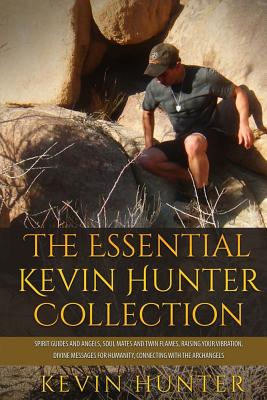The Essential Kevin Hunter Collection: Spirit Guides and Angels, Soul Mates and Twin Flames, Raising Your Vibration, Divine Messages for Humanity, Connecting with the Archangels - Hunter, Kevin
