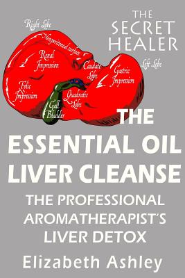 The Essential Oil Liver Cleanse: The Professional Aromatherapist's Liver Detox - Ashley, Elizabeth