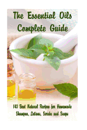 The Essential Oils Complete Guide: 143 Best Natural Recipes for Homemade Shampoo, Lotions, Scrubs and Soaps: (Natural Hair and Body Care, Soap Making, Lotion Making)