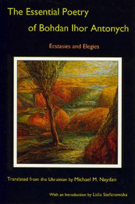 The Essential Poetry of Bohdan Ihor Antonych: Ecstasies and Elegies - Antonych, Bohdan Ihor, and Naydan, Michael M (Translated by)