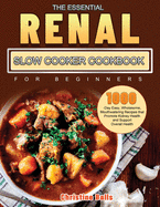 The Essential Renal Slow Cooker Cookbook for Beginners: 1000-Day Easy, Wholesome, Mouthwatering Recipes that Promote Kidney Health and Support Overall Health