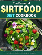 The Essential Sirtfood Diet Cookbook: A Revolutionary New Weight Loss Diet Guide - Teach You How To Improve Your Health And Metabolism By Activating Your Skinny Gene!