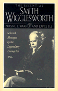 The Essential Smith Wigglesworth: Selected Sermons by Evangelist Smith Wigglesworth from Powerful Revival Campaigns Around the World