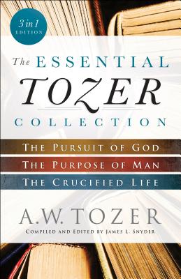 The Essential Tozer Collection: The Pursuit of God, the Purpose of Man, and the Crucified Life - Tozer, A W, and Snyder, James L, Dr. (Editor)