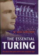 The Essential Turing: Seminal Writings in Computing, Logic, Philosophy, Artificial Intelligence, and Artificial Life Plus the Secrets of Enigma