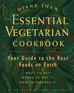 The Essential Vegetarian Cookbook: Your Guide to the Best Foods on Earth: What to Eat, Where to Get It, How to Prep Are It - Shaw, Diana