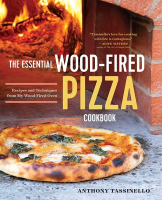 The Essential Wood Fired Pizza Cookbook: Recipes and Techniques from My Wood Fired Oven - Tassinello, Anthony