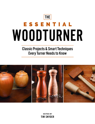 The Essential Woodturner: Classic Projects & Smart Techniques Every Turner Needs to Know - Snyder, Tim (Editor)