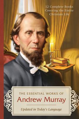 The Essential Works of Andrew Murray: 12 Complete Books Covering the Entire Christian Life - Murray, Andrew