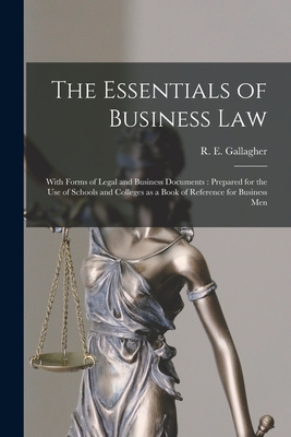 The Essentials of Business Law [microform]: With Forms of Legal and Business Documents: Prepared for the Use of Schools and Colleges as a Book of Reference for Business Men - Gallagher, R E (Richard Edward) B (Creator)