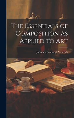 The Essentials of Composition As Applied to Art - Van Pelt, John Vredenburgh