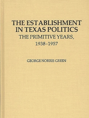 The Establishment in Texas Politics: The Primitive Years, 1938-1957 - Green, George N, and Green, J