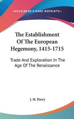 The Establishment Of The European Hegemony, 1415-1715: Trade And Exploration In The Age Of The Renaissance - Parry, J H