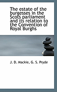 The Estate of the Burgesses in the Scots Parliament and Its Relation to the Convention of Royal Burghs: An Inventory of the Manuscript Records of the Older Royal Burghs of Scotland (Classic Reprint)