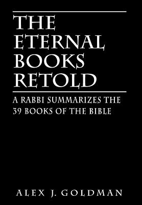 The Eternal Books Retold: A Rabbi Summarizes the 39 Books of the Bible - Goldman, Alex J, Rabbi