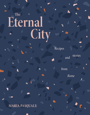 The Eternal City: Recipes and Stories from Rome - Pasquale, Maria