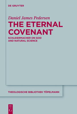 The Eternal Covenant: Schleiermacher on God and Natural Science - Pedersen, Daniel James