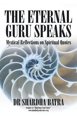 The Eternal Guru Speaks: Mystical Reflections on Spiritual Quotes - Batra, Shardha, Dr.