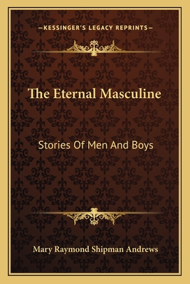 The Eternal Masculine: Stories of Men and Boys - Andrews, Mary Raymond Shipman