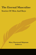 The Eternal Masculine: Stories Of Men And Boys