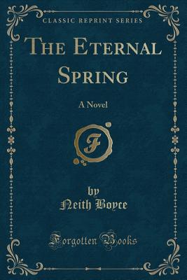 The Eternal Spring: A Novel (Classic Reprint) - Boyce, Neith