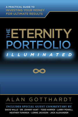 The Eternity Portfolio, Illuminated: A Practical Guide to Investing Your Money for Ultimate Results - Gotthardt, Alan, and Maxwell, John C (Foreword by)