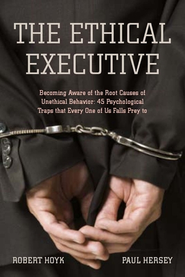 The Ethical Executive: Becoming Aware of the Root Causes of Unethical Behavior: 45 Psychological Traps That Every One of Us Falls Prey to - Hoyk, Robert, and Hersey, Paul