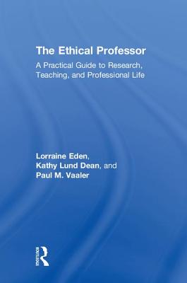 The Ethical Professor: A Practical Guide to Research, Teaching and Professional Life - Eden, Lorraine, and Lund Dean, Kathy, and Vaaler, Paul M